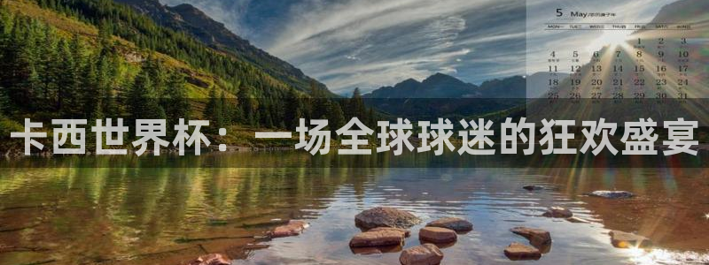 足球世界杯：卡西世界杯：一场全球球迷的狂欢盛宴